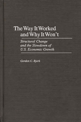 The Way It Worked and Why It Won't: Structural Change and the Slowdown of U.S. Economic Growth - Bjork, Gordon C