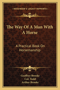 The Way Of A Man With A Horse: A Practical Book On Horsemanship