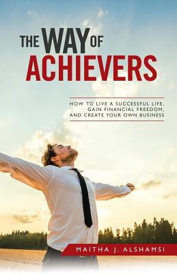 The Way of Achievers: How to Live a Successful Life, Gain Financial Freedom, and Create Your Own Business - Alshamsi, Maitha J