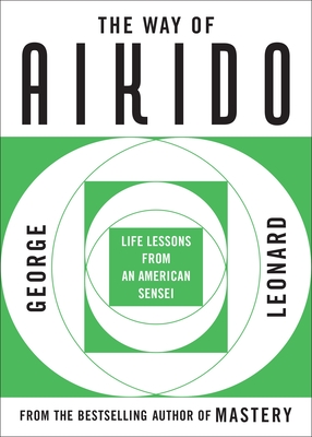 The Way of Aikido: Life Lessons from an American Sensei - Leonard, George