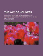 The Way of Holiness: With Notes by the Way: Being a Narrative of Experience Resulting from a Determination to Be a Bible Christian