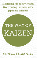 The Way of Kaizen: Mastering Productivity and Overcoming Laziness with Japanese Wisdom: Develop Strength, Discipline, and Live with Purpose: Discover the Secrets of Laziness Defeat