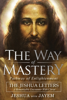 The Way of Mastery, Pathway of Enlightenment: The Jeshua Letters; A Remarkable Encounter With Christ - Ben Joseph, Jeshua, and Hammer, Jayem