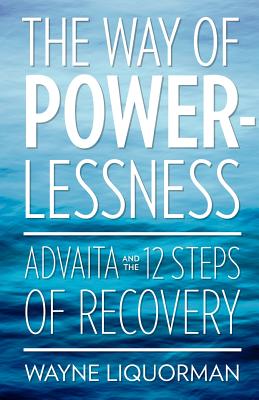 The Way Of Powerlessness - Advaita and the 12 Steps Of Recovery - Liquorman, Wayne, and Dawn, Salva (Editor)