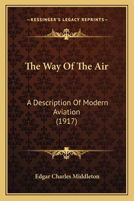 The Way of the Air: A Description of Modern Aviation (1917) - Middleton, Edgar Charles