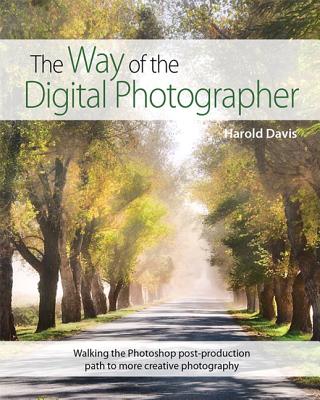 The Way of the Digital Photographer: Walking the Photoshop Post-Production Path to More Creative Photography - Davis, Harold