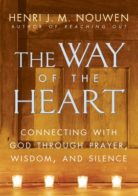 The Way of the Heart: Connecting with God Through Prayer, Wisdom, and Silence - Nouwen, Henri J M