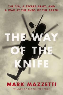 The Way of the Knife: The CIA, a Secret Army, and a War at the Ends of the Earth - Mazzetti, Mark