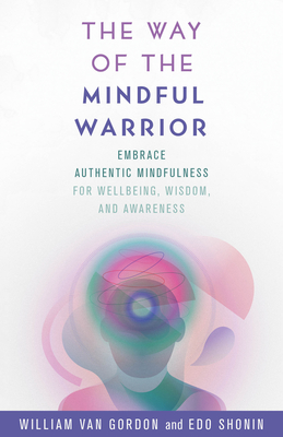 The Way of the Mindful Warrior: Embrace Authentic Mindfulness for Wellbeing, Wisdom, and Awareness - Van Gordon, William, and Shonin, Edo