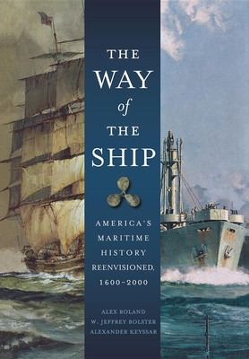 The Way of the Ship: America's Maritime History Reenvisioned, 1600-2000 - Roland, Alex