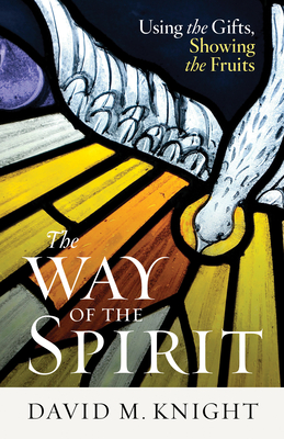 The Way of the Spirit: Using the Gifts, Showing the Fruits - Knight, David M