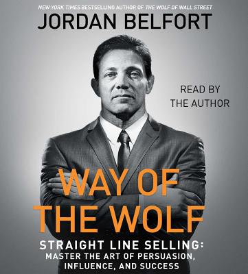 The Way of the Wolf: Straight Line Selling: Master the Art of Persuasion, Influence, and Success - Belfort, Jordan (Read by)