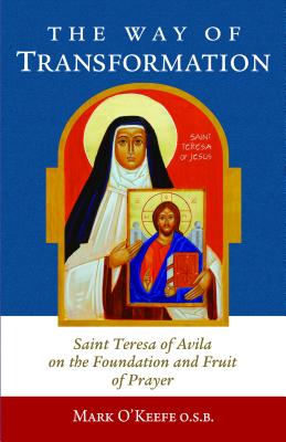 The Way of Transformation: Saint Teresa of Avila on the Foundation and Fruit of Prayer - O'Keefe, Mark