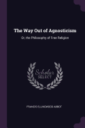 The Way Out of Agnosticism: Or, the Philosophy of Free Religion