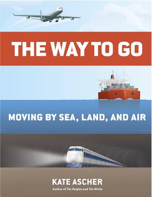 The Way to Go: Moving by Sea, Land, and Air - Ascher, Kate, and Vroman, Rob (Contributions by)