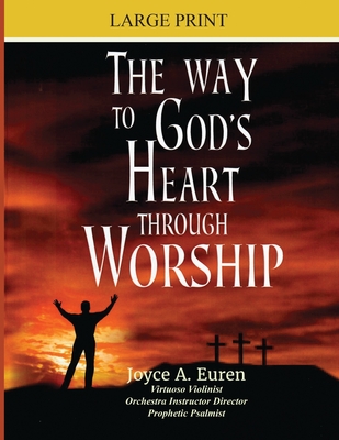 The Way to God's Heart Through Worship Large Print: Understanding worship through the heart of a true worship leader - Euren, Joyce A