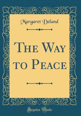 The Way to Peace (Classic Reprint) - Deland, Margaret