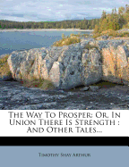 The Way to Prosper: Or, in Union There Is Strength: And Other Tales