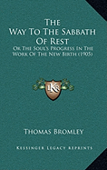 The Way To The Sabbath Of Rest: Or The Soul's Progress In The Work Of The New Birth (1905) - Bromley, Thomas