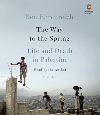 The Way to the Spring: Life and Death in Palestine - Ehrenreich, Ben (Read by)