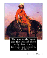 The way to the West, and the lives of three early Americans, Boone, Crockett,: Carson. By Emerson Hough, illustrated By Frederic Remington (October 4, 1861 - December 26, 1909) was an American painter, illustrator, sculptor