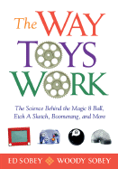 The Way Toys Work: The Science Behind the Magic 8 Ball, Etch a Sketch, Boomerang, and More - Sobey, Ed, and Sobey, Woody