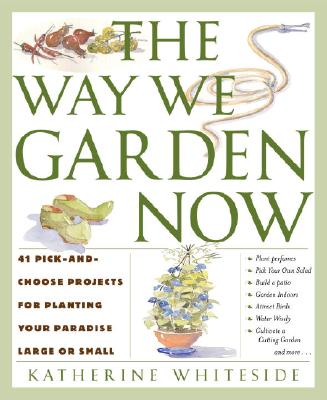 The Way We Garden Now: 41 Pick-And-Choose Projects for Planting Your Paradise Large or Small - Whiteside, Katherine