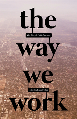 The Way We Work: On the Job in Hollywood - Ferber, Bruce (Editor), and Towne, Robert (Contributions by), and Abrams, J J (Contributions by)