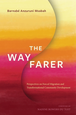 The Wayfarer: Perspectives on Forced Migration and Transformational Community Development - Msabah, Barnabe Anzuruni, and Bowers du Toit, Nadine (Foreword by)