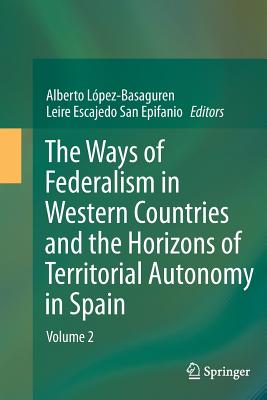 The Ways of Federalism in Western Countries and the Horizons of Territorial Autonomy in Spain: Volume 2 - Lpez - Basaguren, Alberto (Editor), and Escajedo San Epifanio, Leire (Editor)