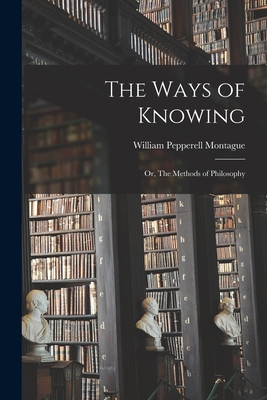 The Ways of Knowing: or, The Methods of Philosophy - Montague, William Pepperell 1873-