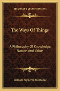 The Ways Of Things: A Philosophy Of Knowledge, Nature, And Value