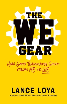 The WE Gear: How Good Teammates Shift from Me to We - Loya, Lance