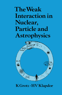 The Weak Interaction in Nuclear, Particle, and Astrophysics - Grotz, K.