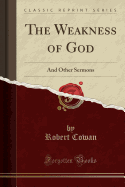 The Weakness of God: And Other Sermons (Classic Reprint)