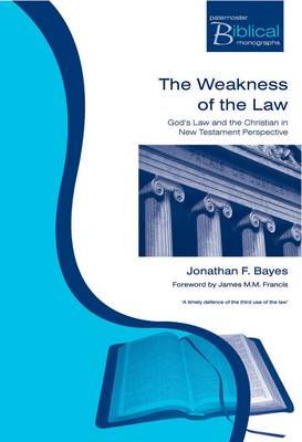 The Weakness of the Law: God's Law and the Christian in New Testament Perspective - Bayes, Jonathan F, and Francis, James M M (Foreword by)