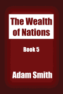 The Wealth of Nations Book 5: An Inquiry into the Nature and Causes of the Wealth of Nations.