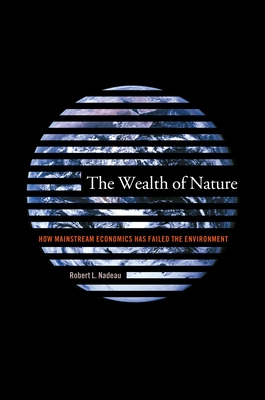 The Wealth of Nature: How Mainstream Economics Has Failed the Environment - Nadeau, Robert