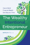 The Wealthy Intentional Entrepreneur: How to Build Financial Wealth One Step at a Time