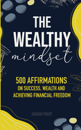 The Wealthy Mindset: 500 Affirmations on Success, Wealth and Achieving Financial Freedom