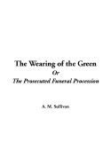 The Wearing of the Green or the Prosecuted Funeral Procession - Sullivan, Alexander Martin