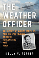 The Weather Officer: The Story of Alonzo Smith Jr. and His Epic Journey Through Forecasting and Flight