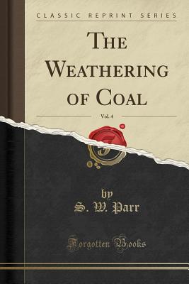 The Weathering of Coal, Vol. 4 (Classic Reprint) - Parr, S W