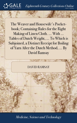 The Weaver and Housewife's Pocket-book; Containing Rules for the Right Making of Linen Cloth. ... With ... Tables of Dutch Weight, ... To Which is Subjoined, a Distinct Receipt for Boiling of Yarn After the Dutch Method, ... By David Ramsay - Ramsay, David