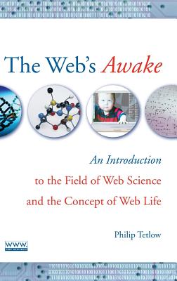 The Web's Awake: An Introduction to the Field of Web Science and the Concept of Web Life - Tetlow, Philip D