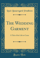 The Wedding Garment: A Tale of the Life to Come (Classic Reprint)