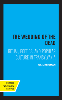 The Wedding of the Dead: Ritual, Poetics, and Popular Culture in Transylvania Volume 4 - Kligman, Gail