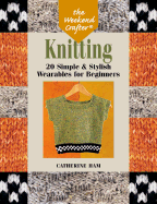 The Weekend Crafter: Knitting: 20 Simple & Stylish Wearables for Beginners - Ham, Catherine