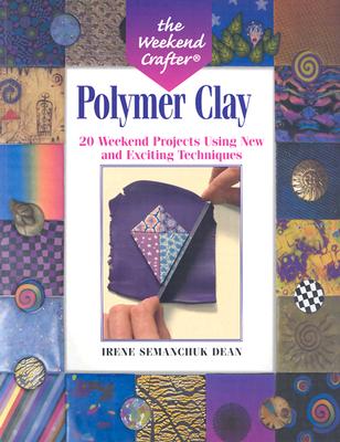 The Weekend Crafter(r) Polymer Clay: 20 Weekend Projects Using New & Exciting Techniques - Dean, Irene Semanchuk