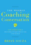 The Weekly Coaching Conversation: A Business Fable about Taking Your Game and Your Team to the Next Level - Souza, Brian